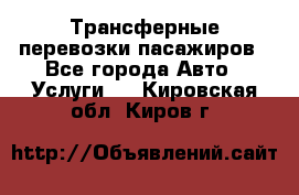 Трансферные перевозки пасажиров - Все города Авто » Услуги   . Кировская обл.,Киров г.